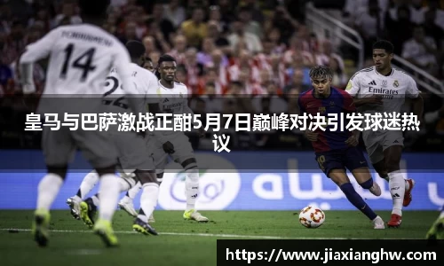 皇马与巴萨激战正酣5月7日巅峰对决引发球迷热议