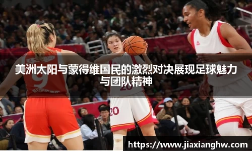 美洲太阳与蒙得维国民的激烈对决展现足球魅力与团队精神