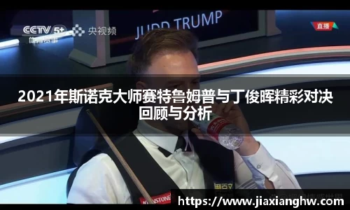 2021年斯诺克大师赛特鲁姆普与丁俊晖精彩对决回顾与分析