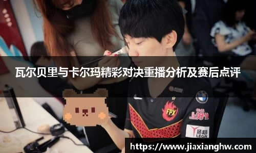 瓦尔贝里与卡尔玛精彩对决重播分析及赛后点评